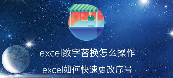 excel数字替换怎么操作 excel如何快速更改序号？